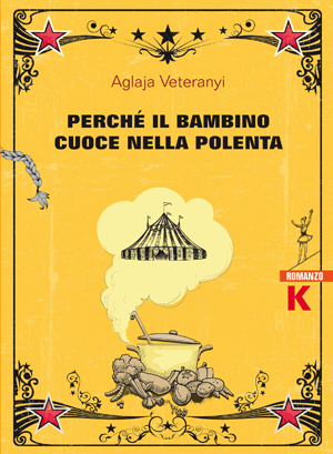 Perché il bambino cuoce nella polenta, Aglaja Veteranyi, Keller editore, 2019