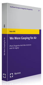 We Were Gasping for Air: [Post-]Yugoslav Anti-War Activism and Its Legacy, by Bojan Bilic (Baden-Baden: Nomos Verlagsgesellschaft | Southeast European Integration Perspectives, vol. 8, 2012), 224 pp.